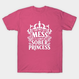 Sometimes I'm A Mess, But I'll Always Be A Sober Princess T-Shirt